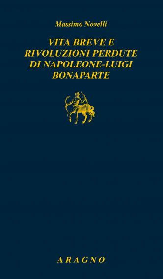 VITA BREVE E RIVOLUZIONI PERDUTE DI NAPOLEONE-LUIGI BONAPARTE